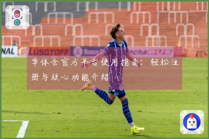 华体会官方平台使用指南：轻松注册与核心功能介绍