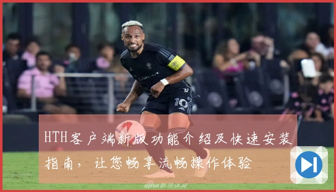 HTH客户端新版功能介绍及快速安装指南，让您畅享流畅操作体验