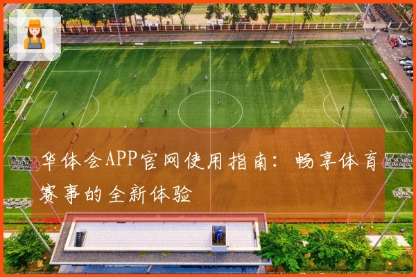 华体会APP官网使用指南：畅享体育赛事的全新体验