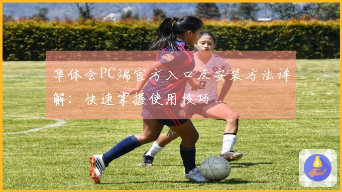 华体会PC端官方入口及安装方法详解：快速掌握使用技巧