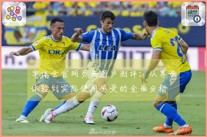 华体会官网页面用户测评：从界面体验到实际使用感受的全面分析