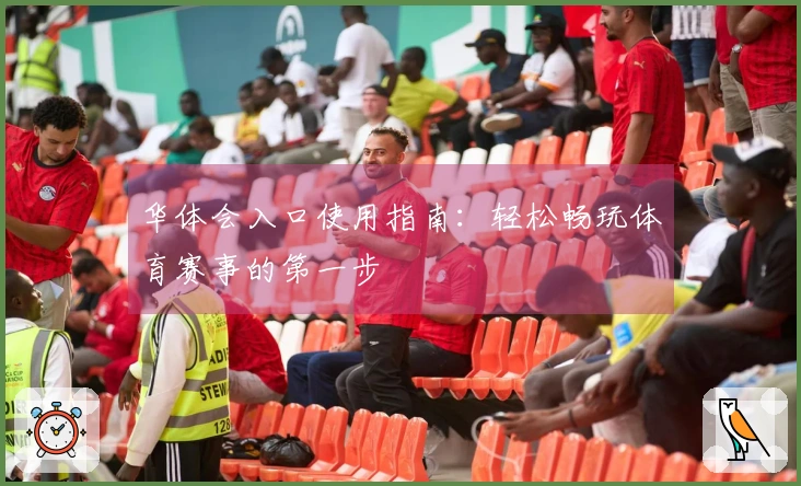 华体会入口使用指南：轻松畅玩体育赛事的第一步