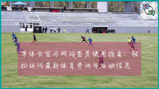 华体会官方网站首页使用指南：轻松访问最新体育资讯与活动信息