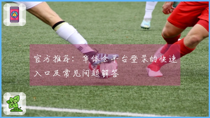 官方推荐：华体会平台登录的快速入口及常见问题解答