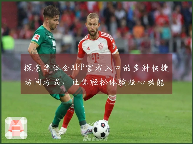 探索华体会APP官方入口的多种快捷访问方式，让你轻松体验核心功能魅力