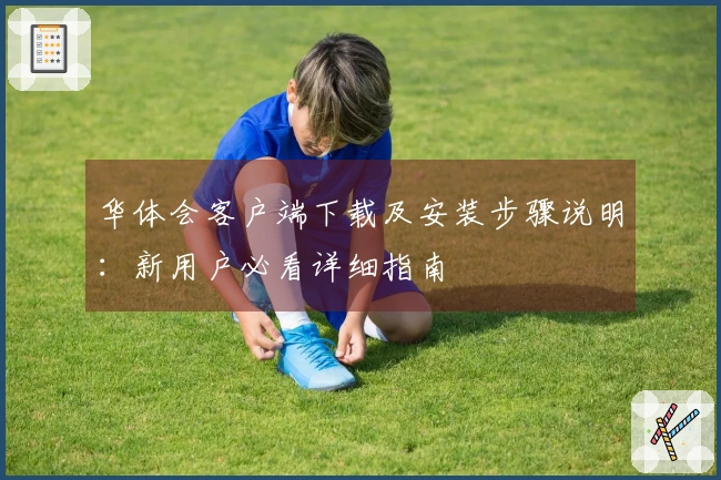 华体会客户端下载及安装步骤说明：新用户必看详细指南