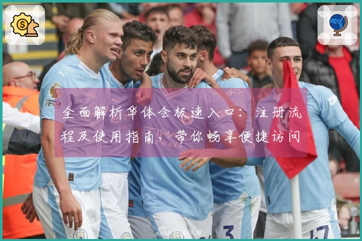 全面解析华体会极速入口:注册流程及使用指南,带你畅享便捷访问体验