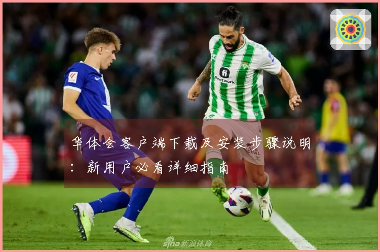 华体会客户端下载及安装步骤说明：新用户必看详细指南