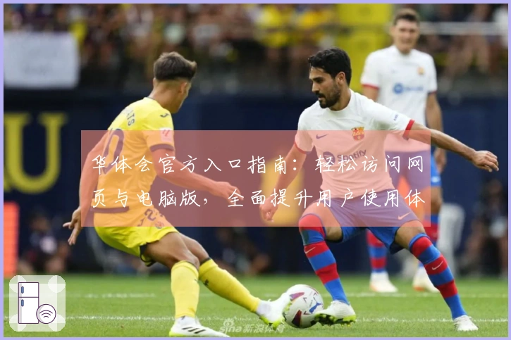 华体会官方入口指南:轻松访问网页与电脑版,全面提升用户使用体验