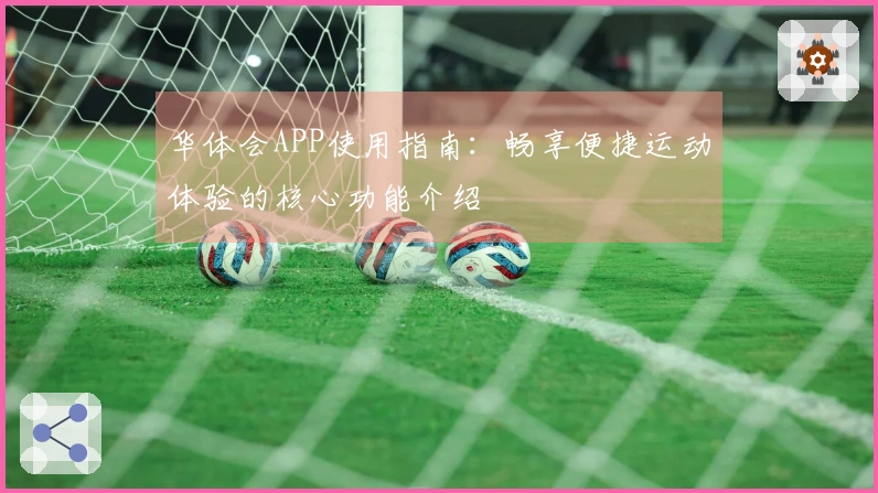 华体会APP使用指南：畅享便捷运动体验的核心功能介绍
