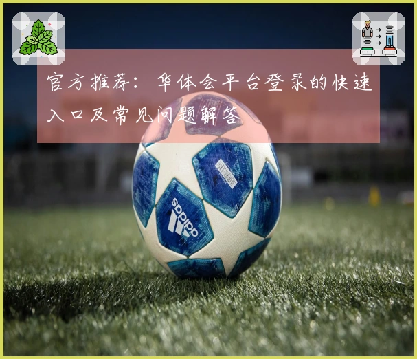 官方推荐：华体会平台登录的快速入口及常见问题解答