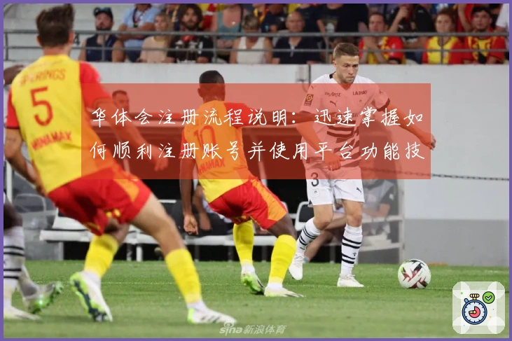 华体会注册流程说明：迅速掌握如何顺利注册账号并使用平台功能技巧