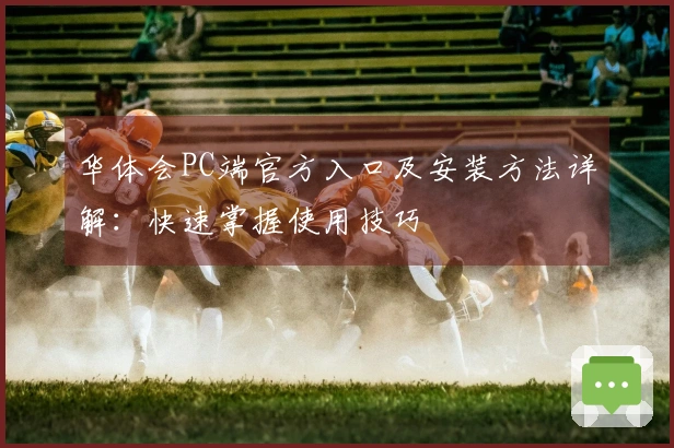 华体会PC端官方入口及安装方法详解：快速掌握使用技巧