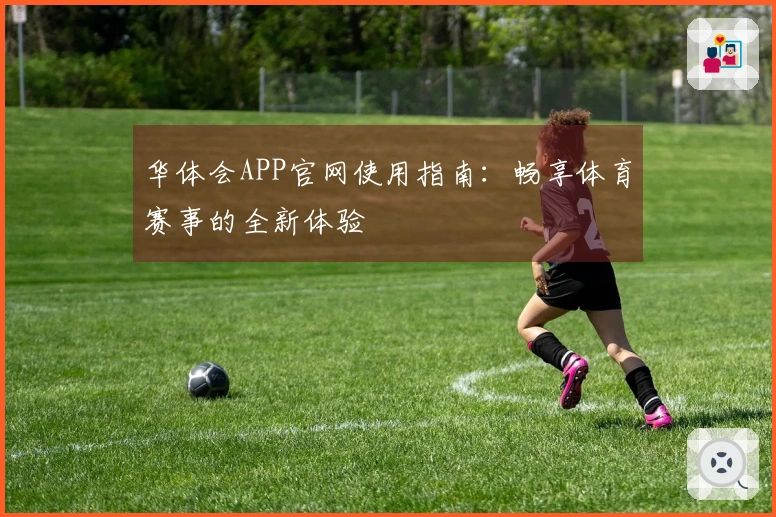 华体会APP官网使用指南：畅享体育赛事的全新体验